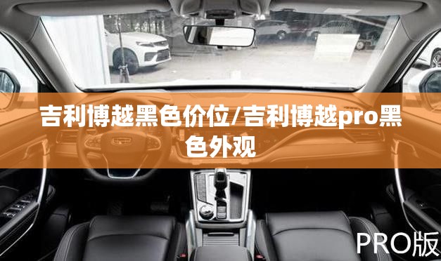 吉利博越黑色价位/吉利博越pro黑色外观 吉利博越黑色价位/吉利博越pro黑色外观