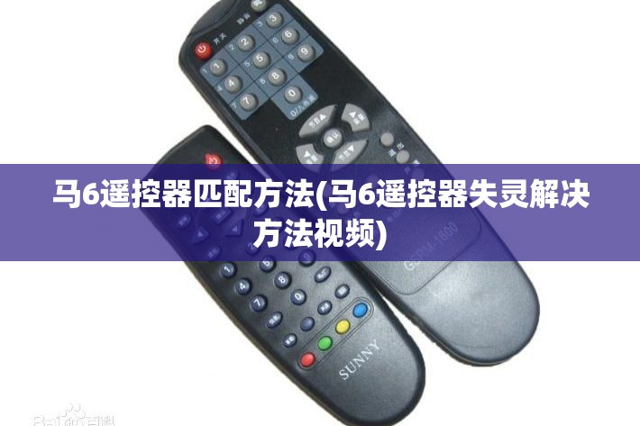 马6遥控器匹配方法(马6遥控器失灵解决方法视频) 马6遥控器匹配方法(马6遥控器失灵解决方法视频)