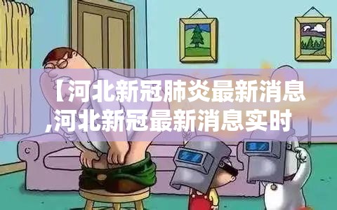 【河北新冠肺炎最新消息,河北新冠最新消息实时发布】