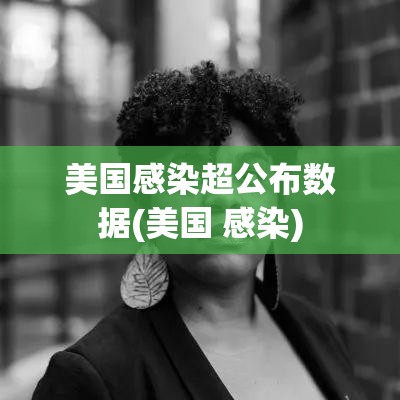 美国感染超公布数据(美国 感染) 美国感染超公布数据(美国 感染)