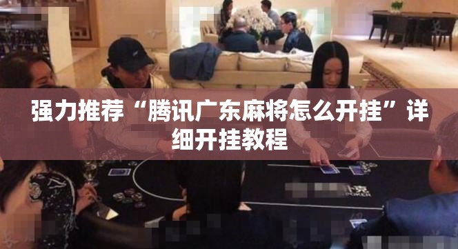 强力推荐“腾讯广东麻将怎么开挂”详细开挂教程