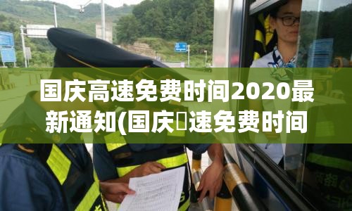 国庆高速免费时间2020最新通知(国庆髙速免费时间) 国庆高速免费时间2020最新通知(国庆髙速免费时间)