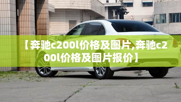 【奔驰c200l价格及图片,奔驰c200l价格及图片报价】 【奔驰c200l价格及图片,奔驰c200l价格及图片报价】