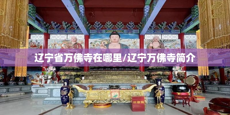辽宁省万佛寺在哪里/辽宁万佛寺简介 辽宁省万佛寺在哪里/辽宁万佛寺简介