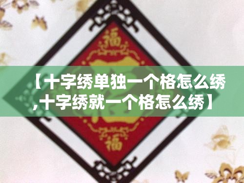 【十字绣单独一个格怎么绣,十字绣就一个格怎么绣】 【十字绣单独一个格怎么绣,十字绣就一个格怎么绣】