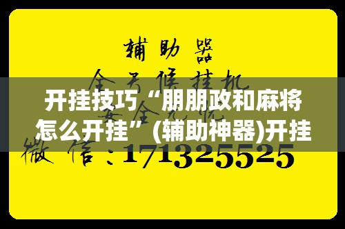 开挂技巧“朋朋政和麻将怎么开挂	”(辅助神器)开挂详细教程
