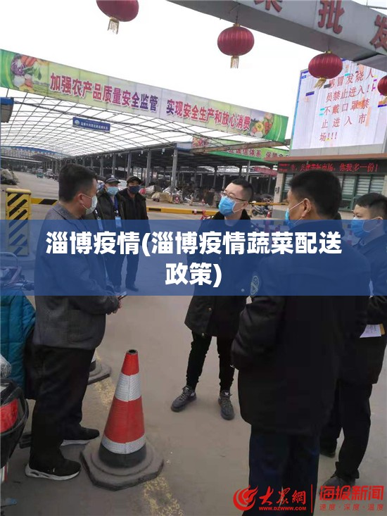 淄博疫情(淄博疫情蔬菜配送政策) 淄博疫情(淄博疫情蔬菜配送政策)
