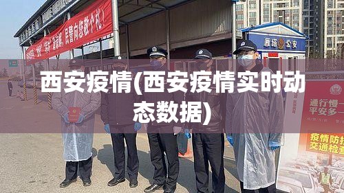 西安疫情(西安疫情实时动态数据) 西安疫情(西安疫情实时动态数据)