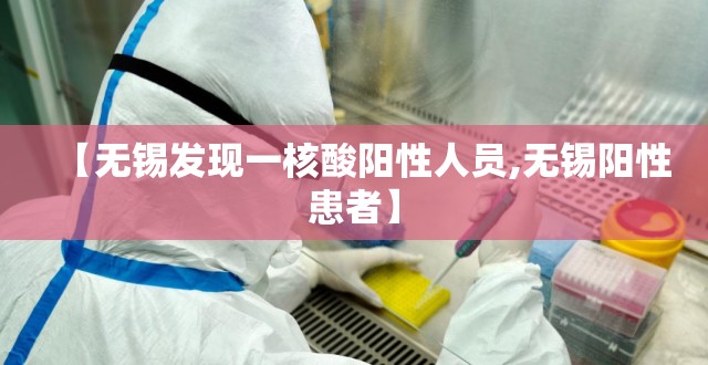 【无锡发现一核酸阳性人员,无锡阳性患者】 【无锡发现一核酸阳性人员,无锡阳性患者】