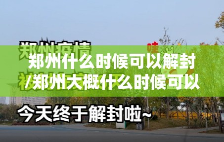 郑州什么时候可以解封/郑州大概什么时候可以解封 郑州什么时候可以解封/郑州大概什么时候可以解封
