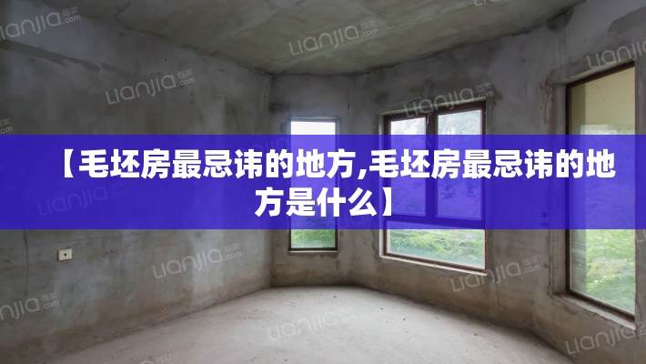 【毛坯房最忌讳的地方,毛坯房最忌讳的地方是什么】 【毛坯房最忌讳的地方,毛坯房最忌讳的地方是什么】