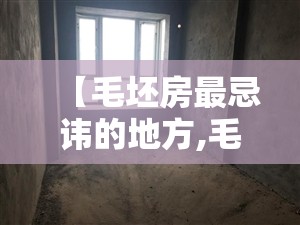 【毛坯房最忌讳的地方,毛坯房最忌讳的地方是什么】 【毛坯房最忌讳的地方,毛坯房最忌讳的地方是什么】