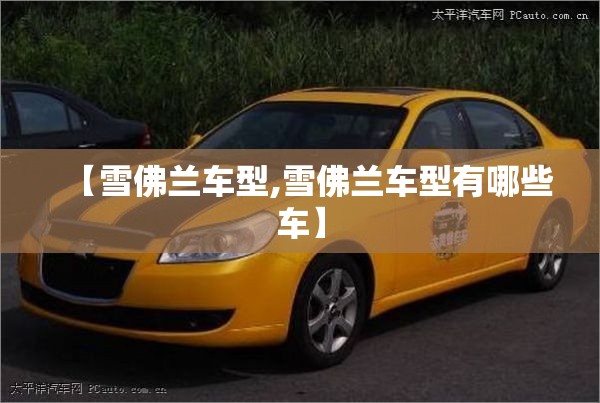 【雪佛兰车型,雪佛兰车型有哪些车】 【雪佛兰车型,雪佛兰车型有哪些车】