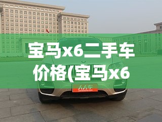 宝马x6二手车价格(宝马x6二手车价格落地多少万) 宝马x6二手车价格(宝马x6二手车价格落地多少万)