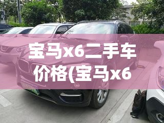 宝马x6二手车价格(宝马x6二手车价格落地多少万) 宝马x6二手车价格(宝马x6二手车价格落地多少万)
