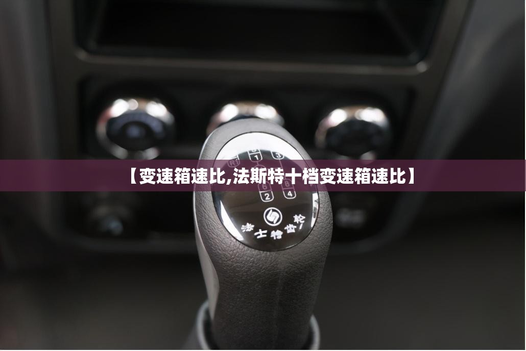 【变速箱速比,法斯特十档变速箱速比】