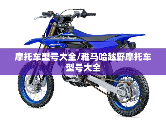 摩托车型号大全/雅马哈越野摩托车型号大全 摩托车型号大全/雅马哈越野摩托车型号大全
