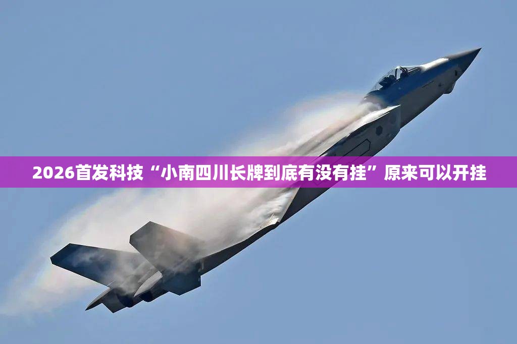 2026首发科技“小南四川长牌到底有没有挂	”原来可以开挂