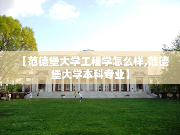 【范德堡大学工程学怎么样,范德堡大学本科专业】 【范德堡大学工程学怎么样,范德堡大学本科专业】