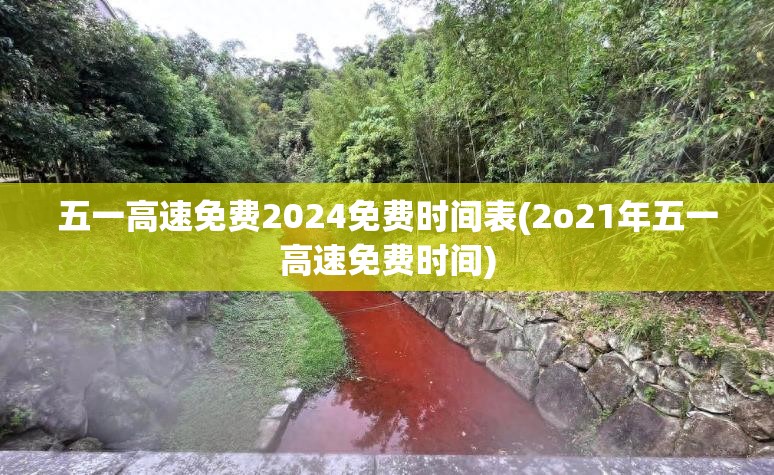 五一高速免费2024免费时间表(2o21年五一高速免费时间)