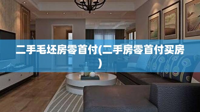 二手毛坯房零首付(二手房零首付买房) 二手毛坯房零首付(二手房零首付买房)