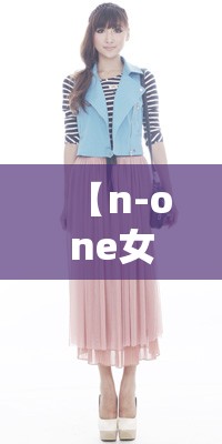 【n-one女装什么价位,none女装品牌官网】 【n-one女装什么价位,none女装品牌官网】