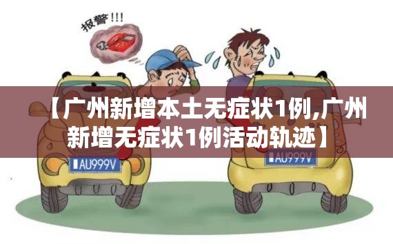 【广州新增本土无症状1例,广州新增无症状1例活动轨迹】 【广州新增本土无症状1例,广州新增无症状1例活动轨迹】