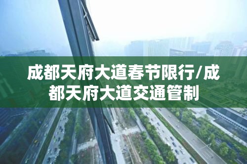 成都天府大道春节限行/成都天府大道交通管制 成都天府大道春节限行/成都天府大道交通管制