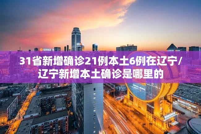 31省新增确诊21例本土6例在辽宁/辽宁新增本土确诊是哪里的 31省新增确诊21例本土6例在辽宁/辽宁新增本土确诊是哪里的