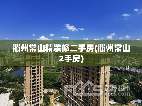 衢州常山精装修二手房(衢州常山2手房) 衢州常山精装修二手房(衢州常山2手房)