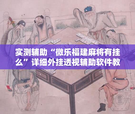 实测辅助“微乐福建麻将有挂么”详细外挂透视辅助软件教程