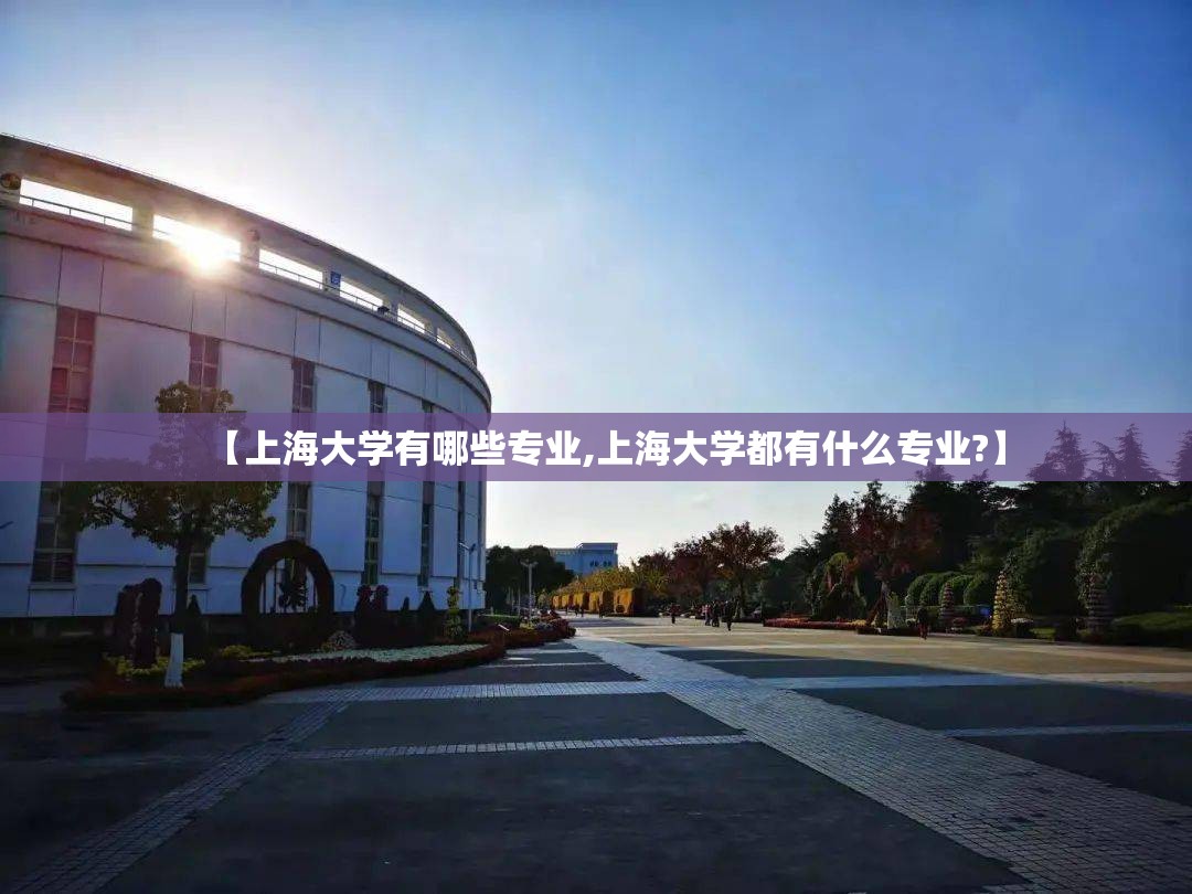 【上海大学有哪些专业,上海大学都有什么专业?】