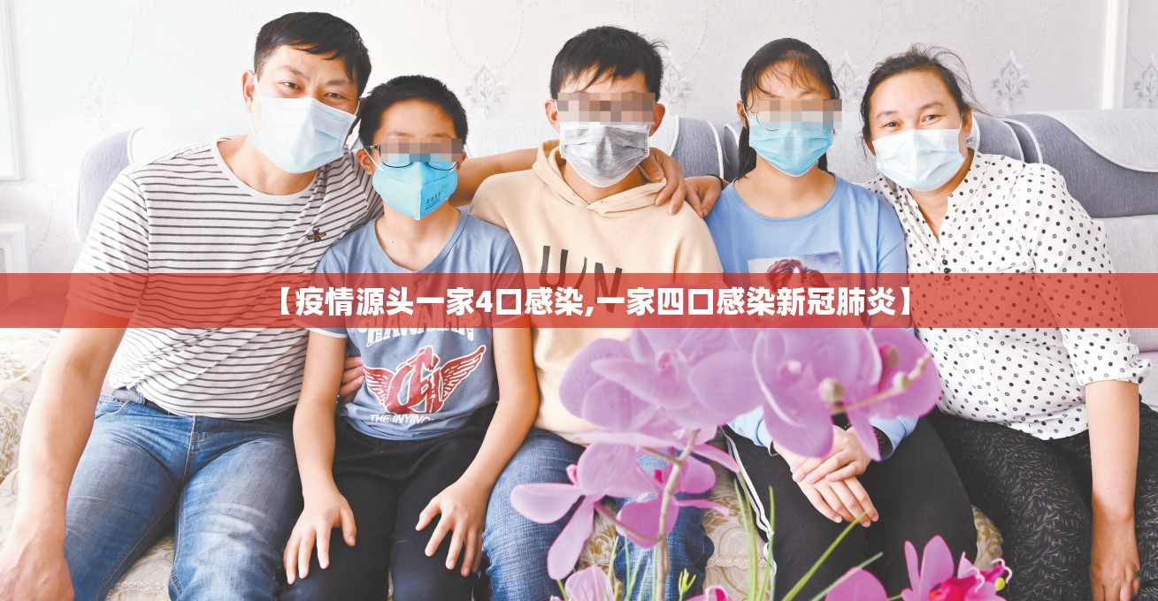 【疫情源头一家4口感染,一家四口感染新冠肺炎】 【疫情源头一家4口感染,一家四口感染新冠肺炎】