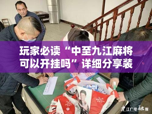玩家必读“中至九江麻将可以开挂吗”详细分享装挂步骤