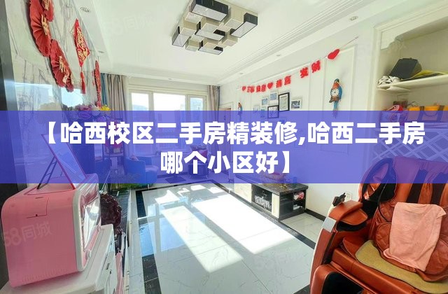 【哈西校区二手房精装修,哈西二手房哪个小区好】
