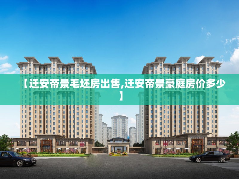 【迁安帝景毛坯房出售,迁安帝景豪庭房价多少】