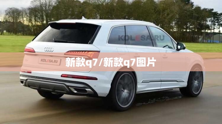 新款q7/新款q7图片 新款q7/新款q7图片