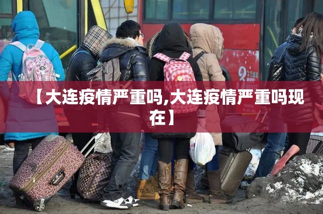 【大连疫情严重吗,大连疫情严重吗现在】 【大连疫情严重吗,大连疫情严重吗现在】