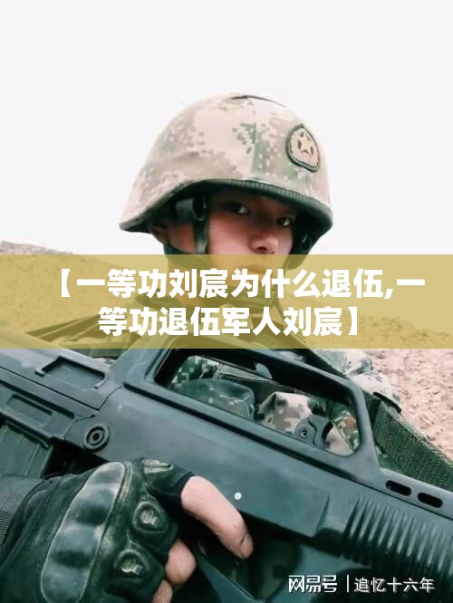 【一等功刘宸为什么退伍,一等功退伍军人刘宸】 【一等功刘宸为什么退伍,一等功退伍军人刘宸】