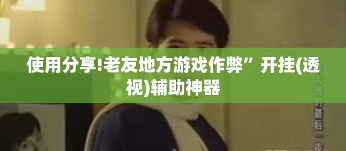 使用分享!老友地方游戏作弊”开挂(透视)辅助神器