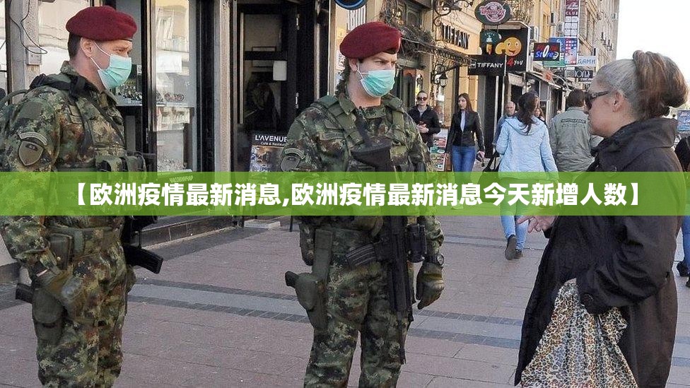 【欧洲疫情最新消息,欧洲疫情最新消息今天新增人数】 【欧洲疫情最新消息,欧洲疫情最新消息今天新增人数】