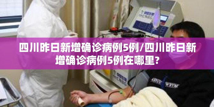 四川昨日新增确诊病例5例/四川昨日新增确诊病例5例在哪里? 四川昨日新增确诊病例5例/四川昨日新增确诊病例5例在哪里?