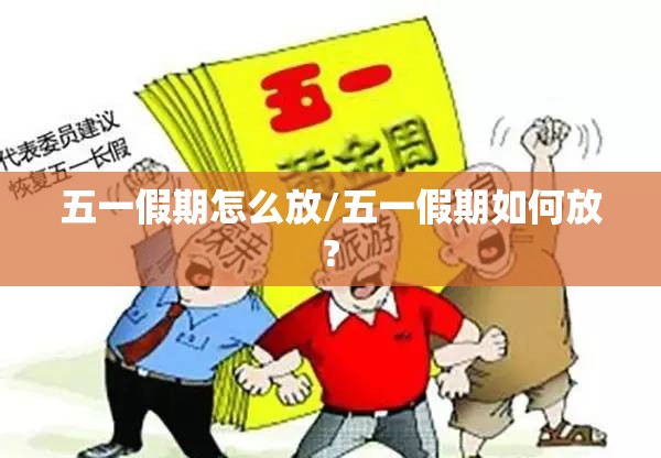 五一假期怎么放/五一假期如何放? 五一假期怎么放/五一假期如何放?