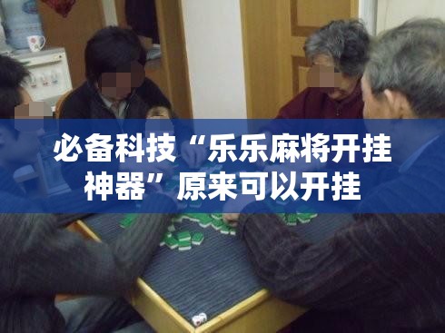 必备科技“乐乐麻将开挂神器”原来可以开挂