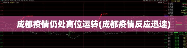 成都疫情仍处高位运转(成都疫情反应迅速) 成都疫情仍处高位运转(成都疫情反应迅速)