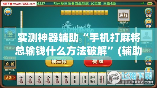 实测神器辅助“手机打麻将总输钱什么方法破解”(辅助神器)开挂详细教程