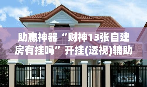 助赢神器“财神13张自建房有挂吗	”开挂(透视)辅助教程