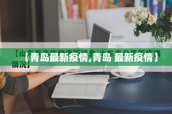 【青岛最新疫情,青岛 最新疫情】 【青岛最新疫情,青岛 最新疫情】