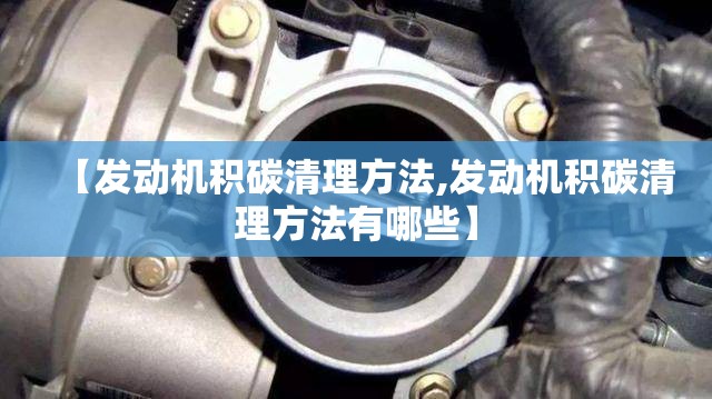【发动机积碳清理方法,发动机积碳清理方法有哪些】 【发动机积碳清理方法,发动机积碳清理方法有哪些】