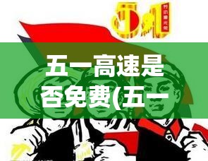 五一高速是否免费(五一高速是否免费停车) 五一高速是否免费(五一高速是否免费停车)